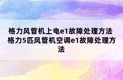 格力风管机上电e1故障处理方法 格力5匹风管机空调e1故障处理方法